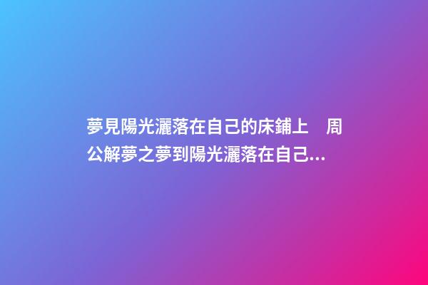 夢見陽光灑落在自己的床鋪上　周公解夢之夢到陽光灑落在自己的床